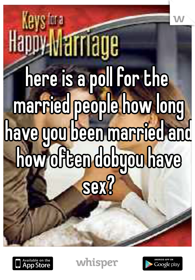 here is a poll for the married people how long have you been married and how often dobyou have sex?
