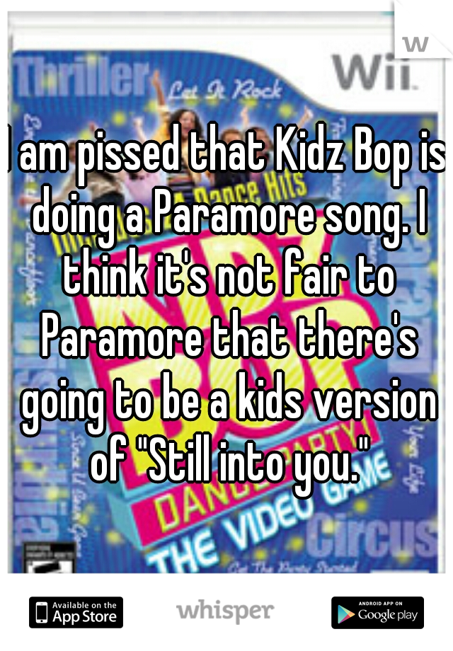 I am pissed that Kidz Bop is doing a Paramore song. I think it's not fair to Paramore that there's going to be a kids version of "Still into you."