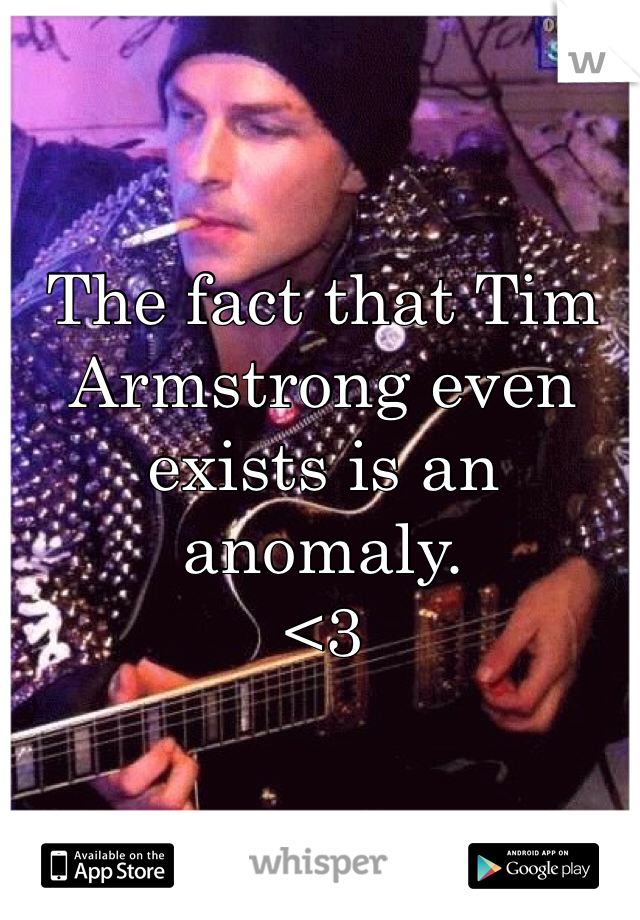 The fact that Tim Armstrong even exists is an anomaly.
<3