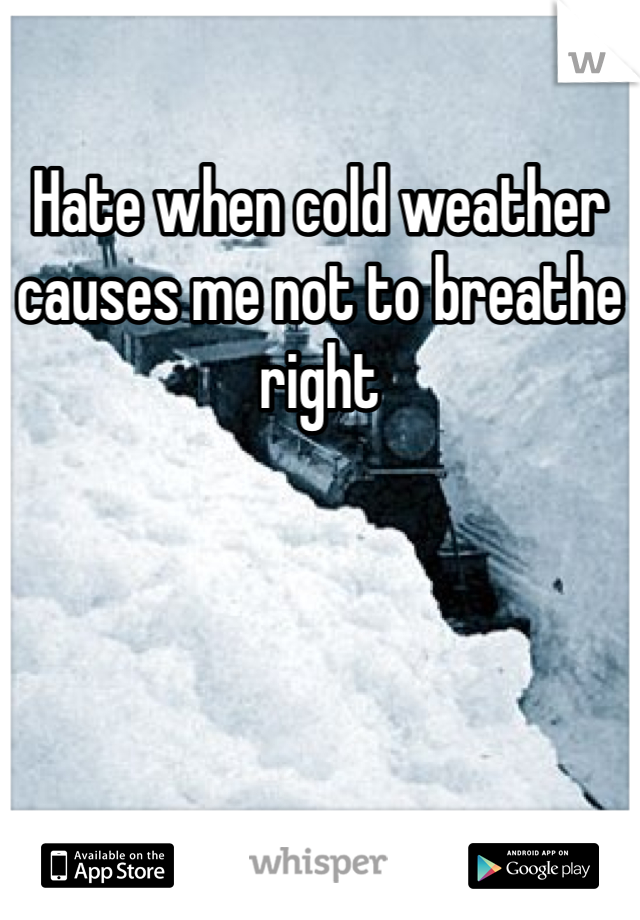 Hate when cold weather causes me not to breathe right 