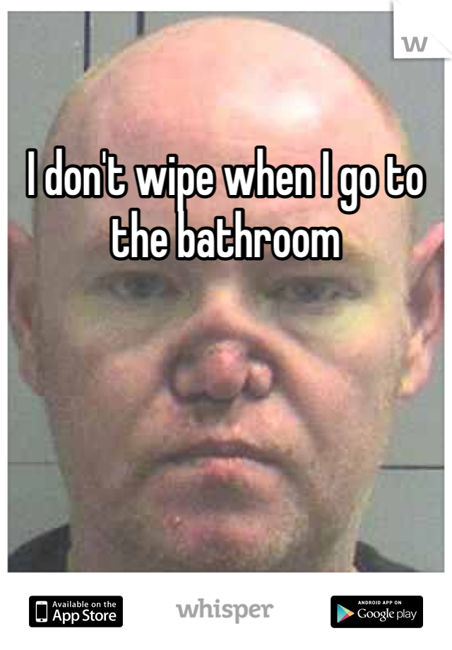 I don't wipe when I go to the bathroom