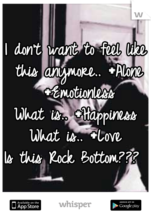 I don't want to feel like this anymore.. #Alone #Emotionless

What is.. #Happiness
What is.. #Love


Is this Rock Bottom??? 
