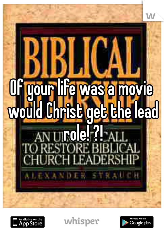 Of your life was a movie would Christ get the lead role! ?!