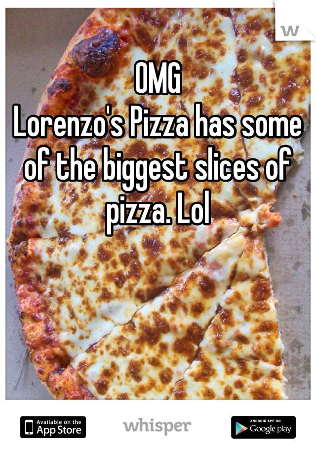 OMG
Lorenzo's Pizza has some of the biggest slices of pizza. Lol