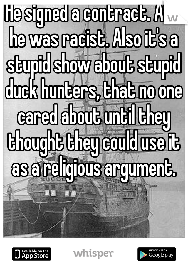 He signed a contract. Also he was racist. Also it's a stupid show about stupid duck hunters, that no one cared about until they thought they could use it as a religious argument.