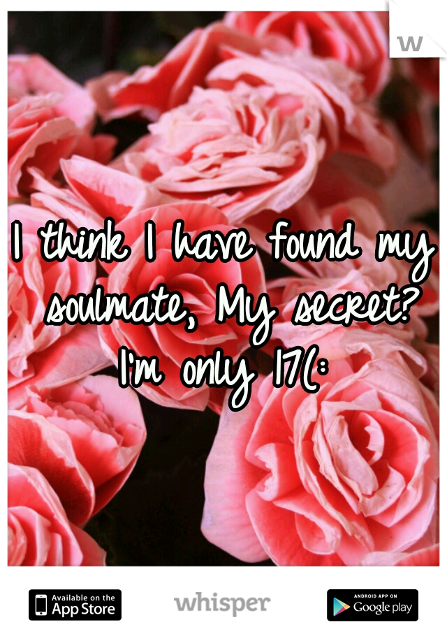 I think I have found my soulmate, My secret? I'm only 17(: 