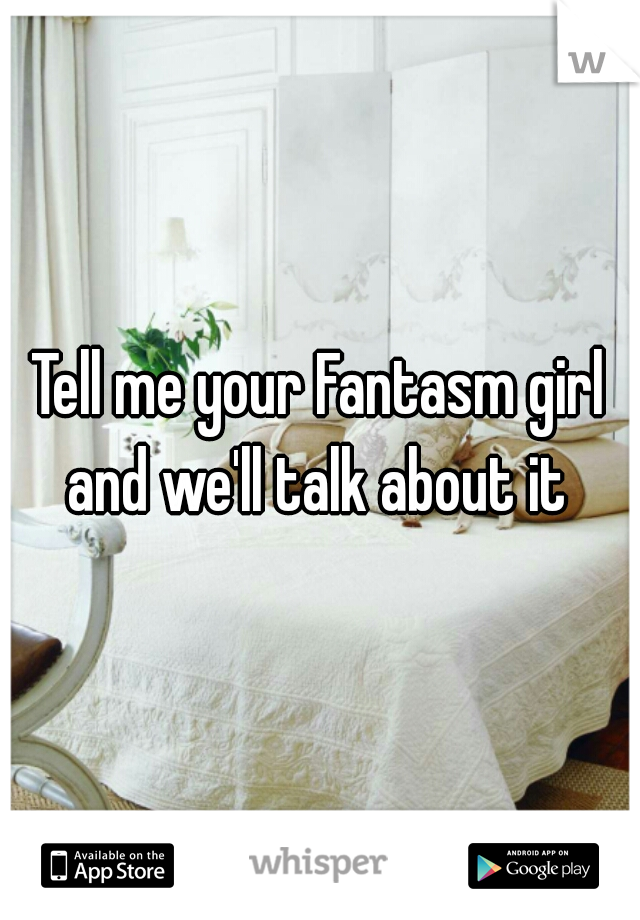 Tell me your Fantasm girl and we'll talk about it 