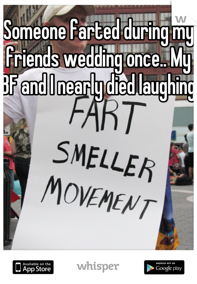 Someone farted during my friends wedding once.. My BF and I nearly died laughing