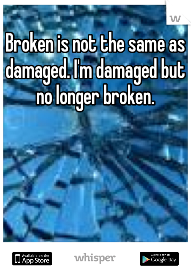 Broken is not the same as damaged. I'm damaged but no longer broken.