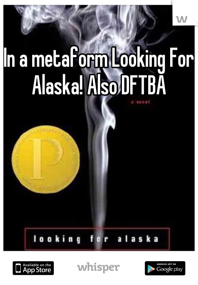 In a metaform Looking For Alaska! Also DFTBA