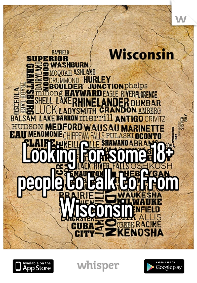 Looking for some 18+ people to talk to from Wisconsin 