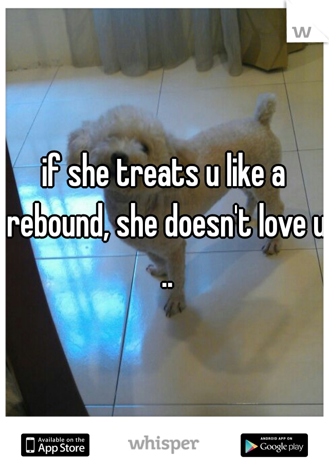 if she treats u like a rebound, she doesn't love u ..
