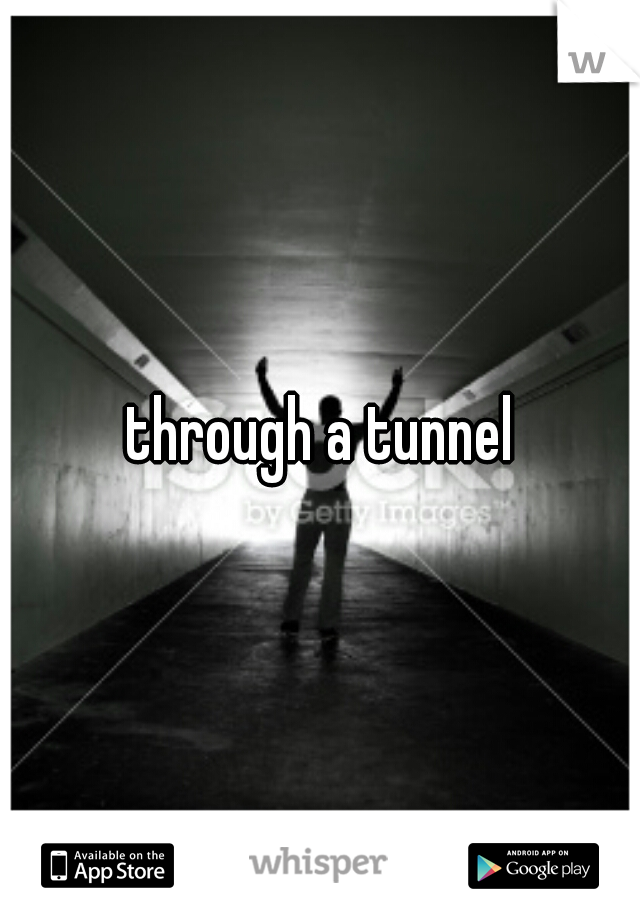 through a tunnel