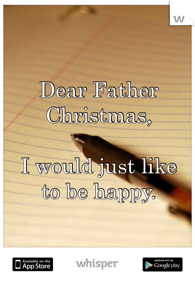 Dear Father Christmas,
 
I would just like 
to be happy.