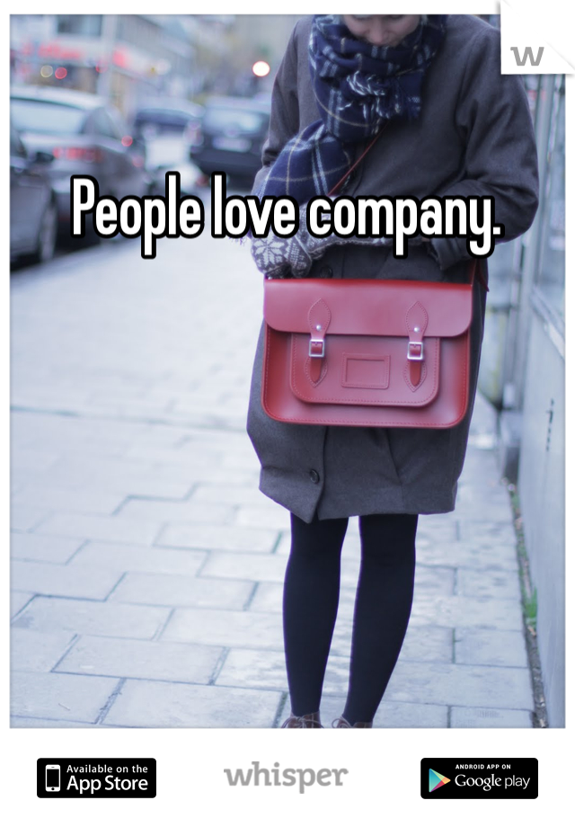 People love company. 