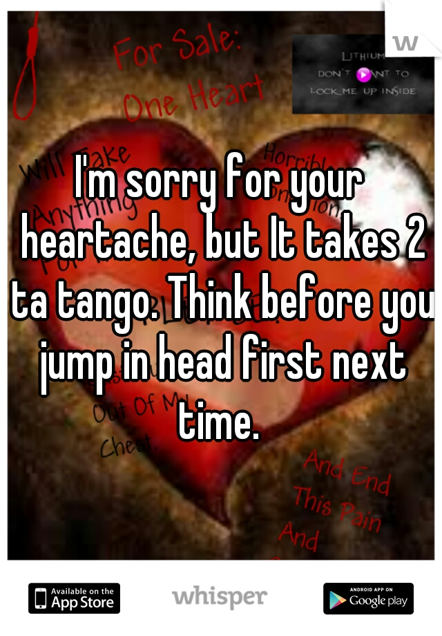 I'm sorry for your heartache, but It takes 2 ta tango. Think before you jump in head first next time. 