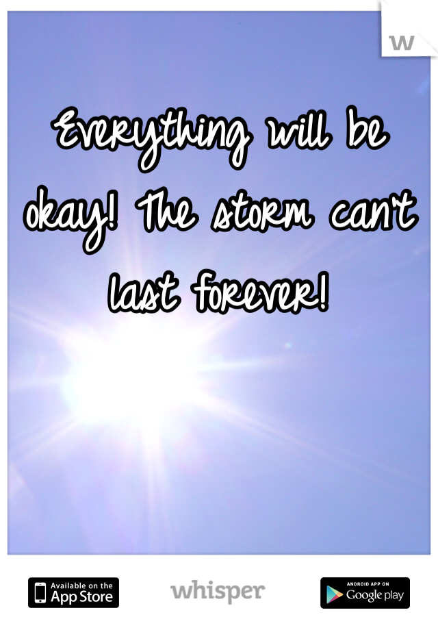 Everything will be okay! The storm can't last forever!