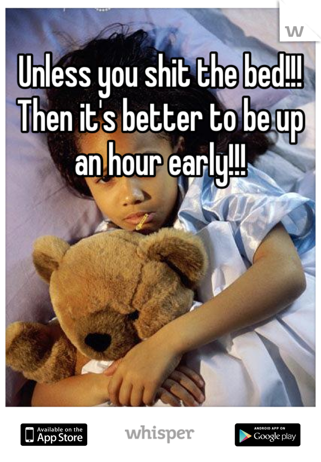 Unless you shit the bed!!!
Then it's better to be up an hour early!!!