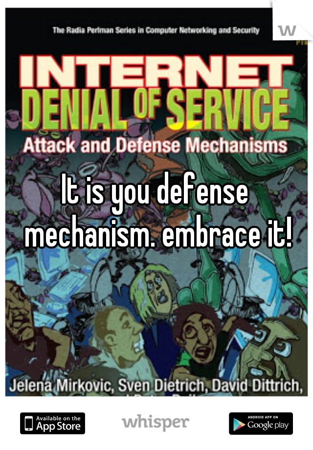 It is you defense mechanism. embrace it!