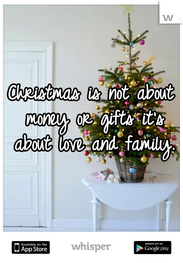 Christmas is not about money or gifts it's about love and family.