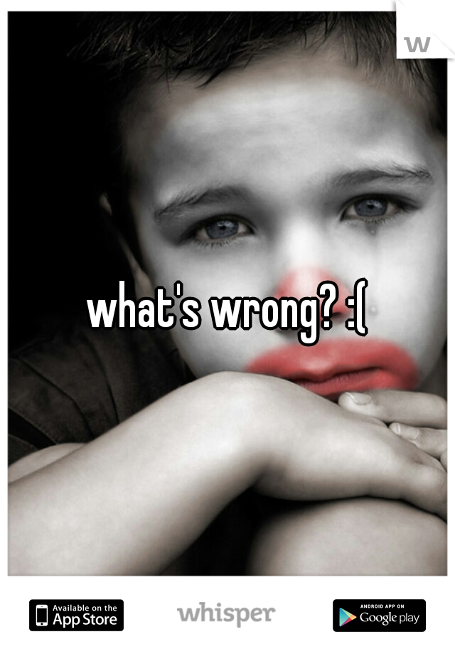 what's wrong? :(