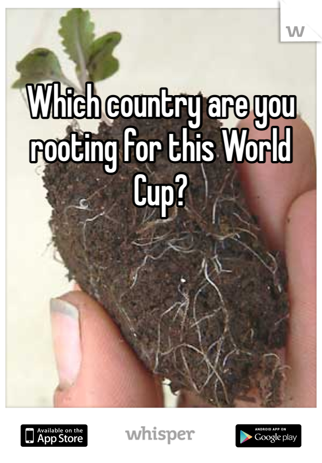 Which country are you rooting for this World Cup?