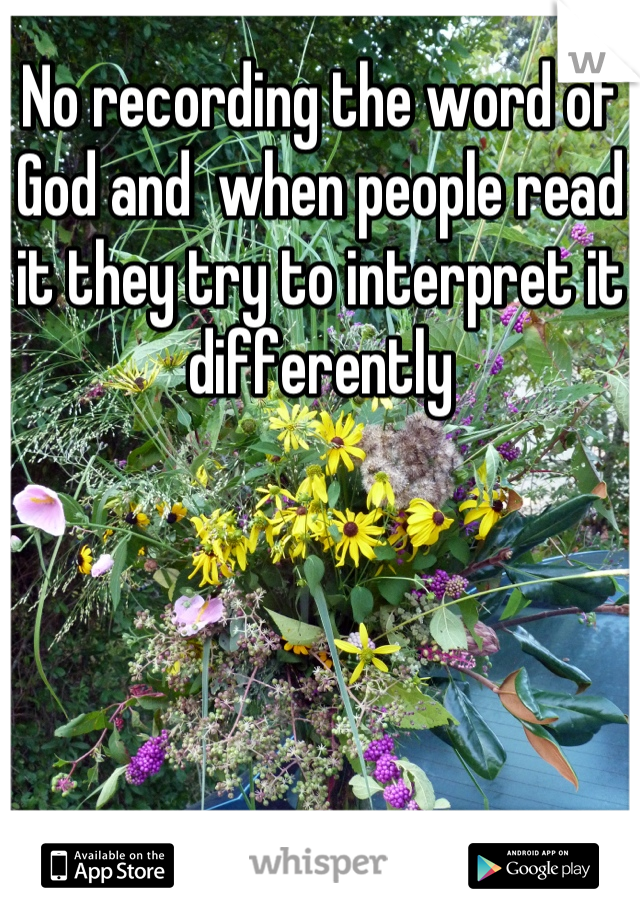 No recording the word of God and  when people read it they try to interpret it differently