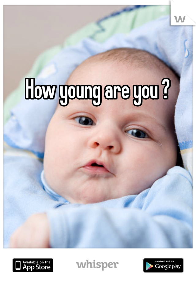 How young are you ? 