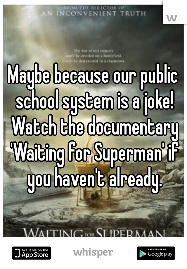 Maybe because our public school system is a joke! Watch the documentary 'Waiting for Superman' if you haven't already.