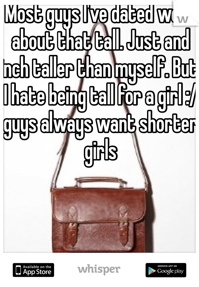 Most guys I've dated were about that tall. Just and inch taller than myself. But I hate being tall for a girl :/ guys always want shorter girls 