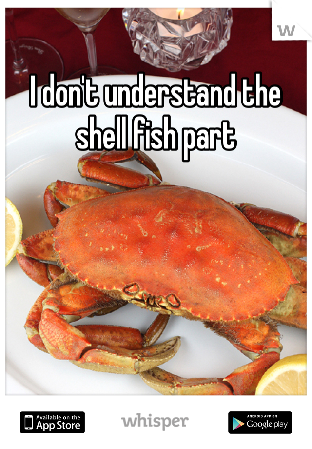 I don't understand the shell fish part