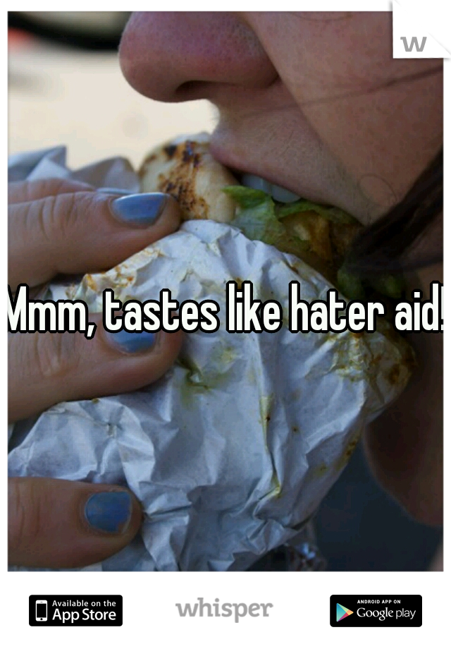 Mmm, tastes like hater aid!
