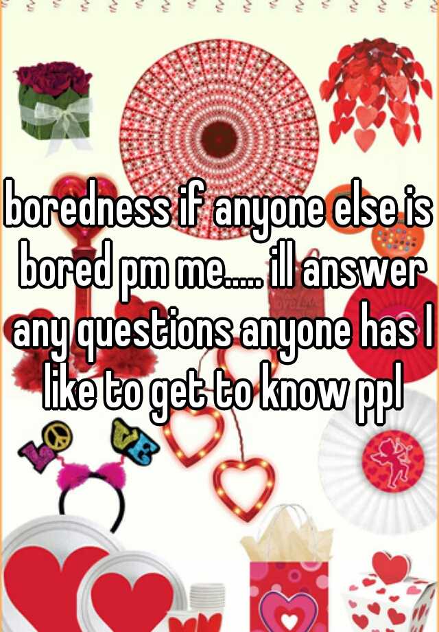 boredness-if-anyone-else-is-bored-pm-me-ill-answer-any-questions