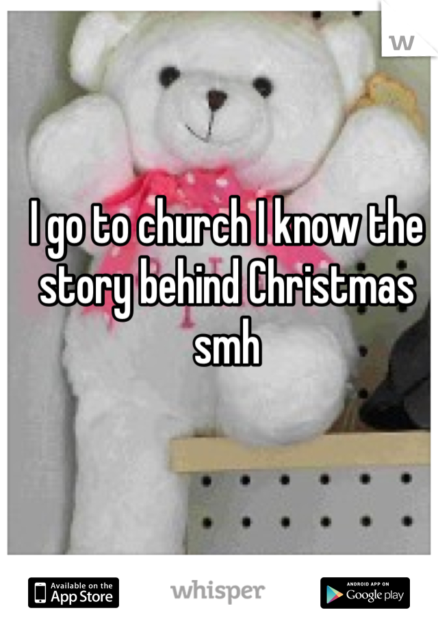 I go to church I know the story behind Christmas smh