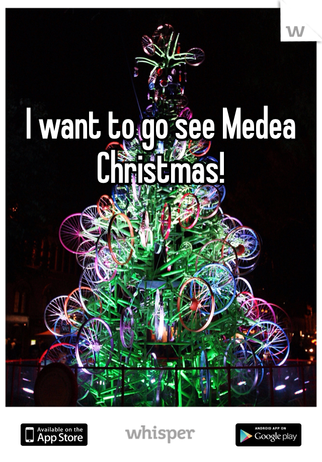 I want to go see Medea Christmas! 
