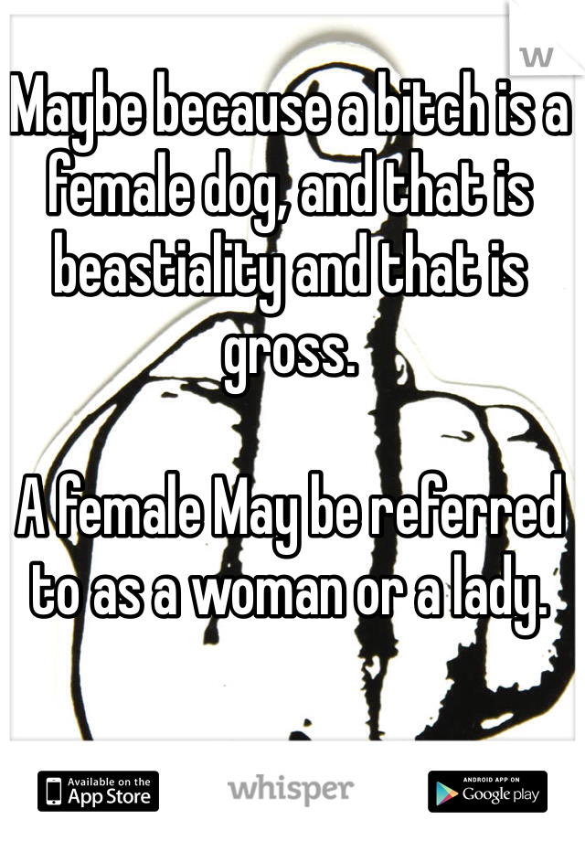 Maybe because a bitch is a female dog, and that is beastiality and that is gross. 

A female May be referred to as a woman or a lady. 