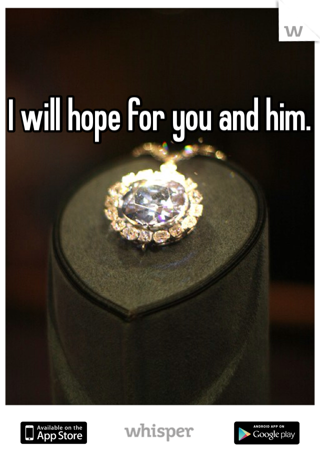 I will hope for you and him. 