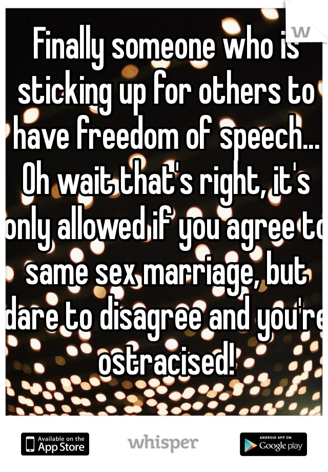 Finally someone who is sticking up for others to have freedom of speech... Oh wait that's right, it's only allowed if you agree to same sex marriage, but dare to disagree and you're ostracised! 