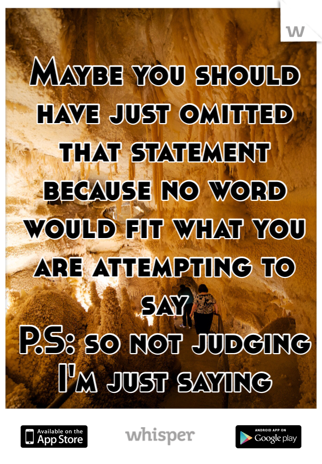 Maybe you should have just omitted that statement because no word would fit what you are attempting to say 
P.S: so not judging I'm just saying