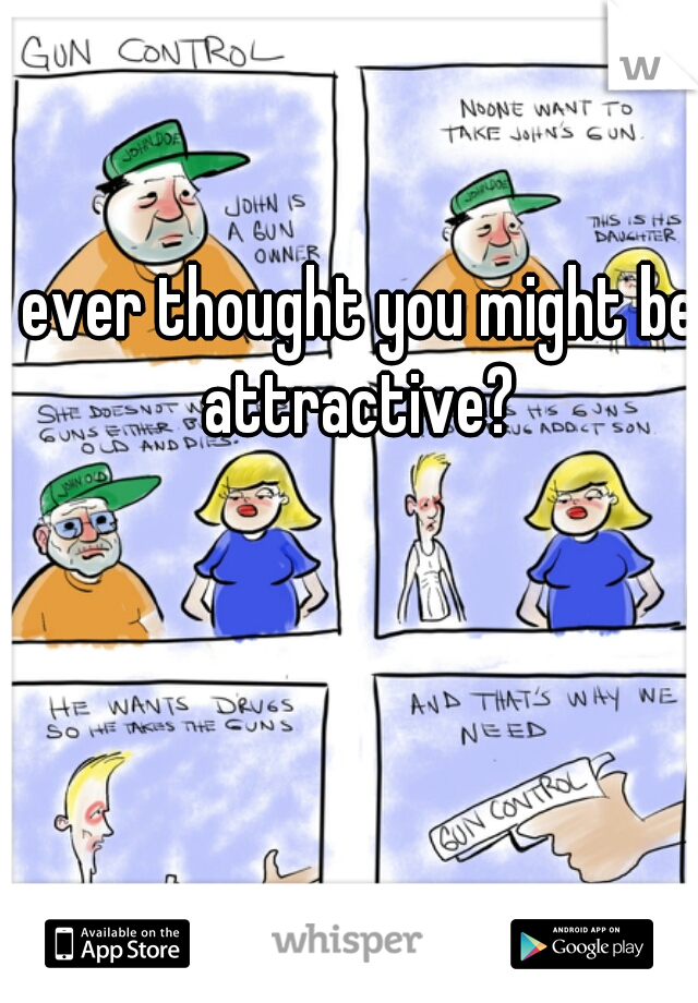 ever thought you might be attractive? 