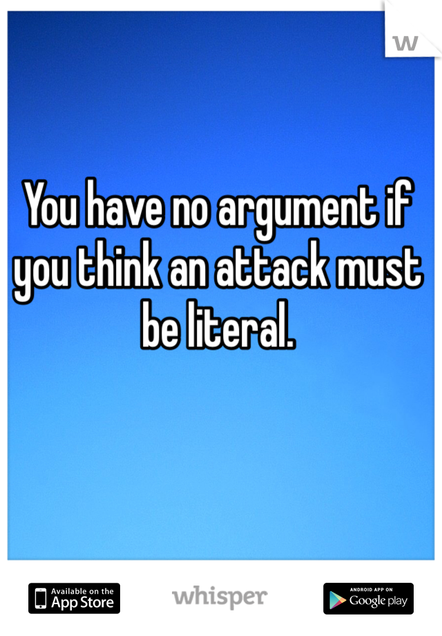 You have no argument if you think an attack must be literal. 
