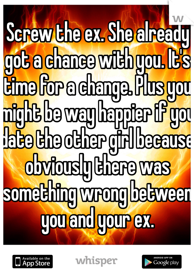 Screw the ex. She already got a chance with you. It's time for a change. Plus you might be way happier if you date the other girl because obviously there was something wrong between you and your ex. 