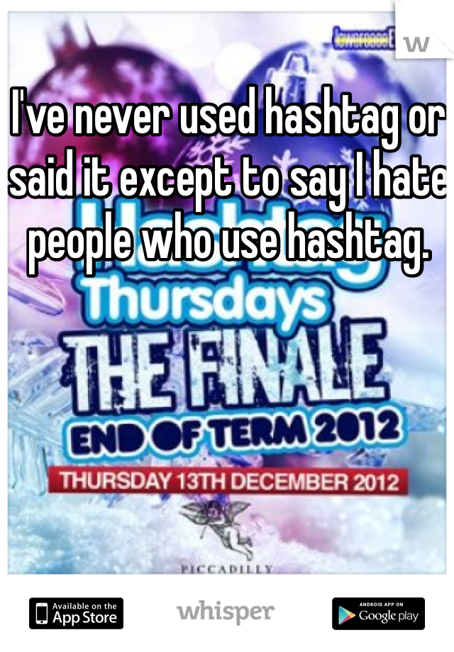 I've never used hashtag or said it except to say I hate people who use hashtag. 