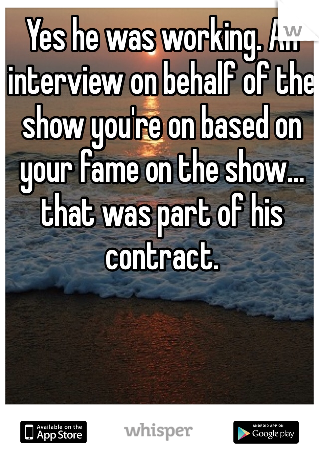 Yes he was working. An interview on behalf of the show you're on based on your fame on the show... that was part of his contract. 
