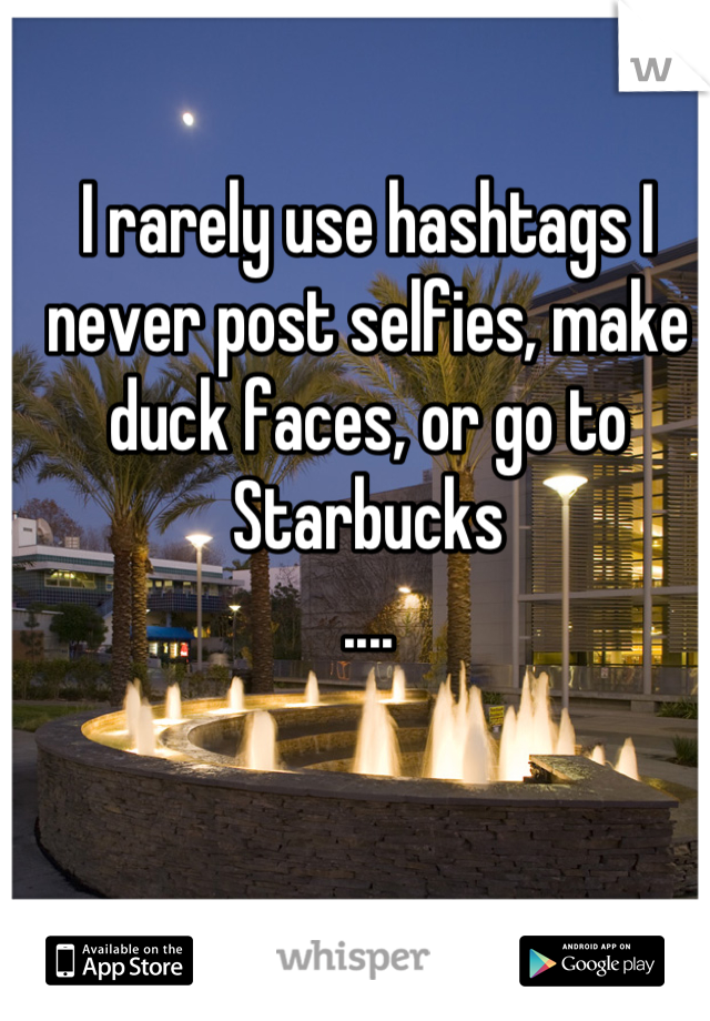 I rarely use hashtags I never post selfies, make duck faces, or go to Starbucks 
....