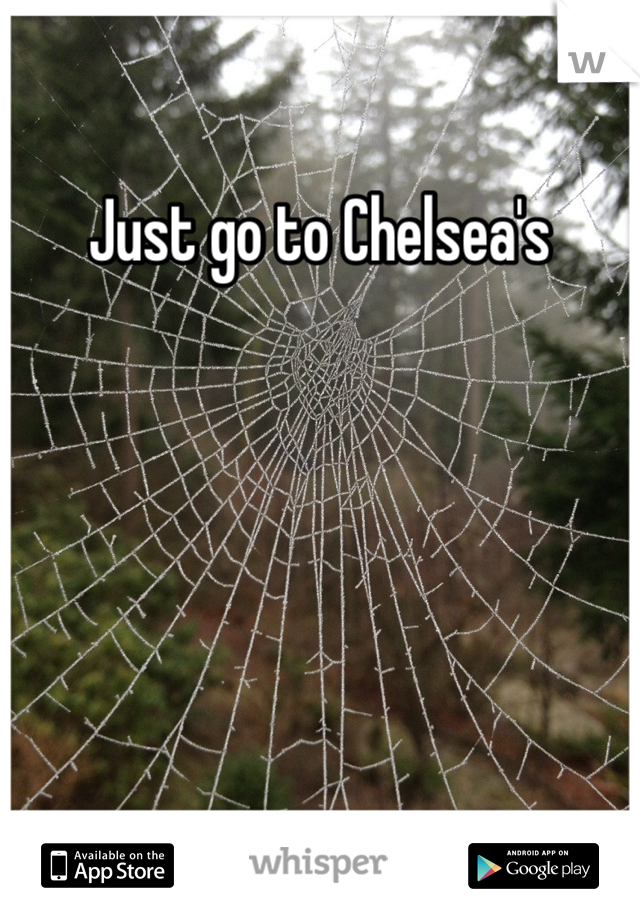 Just go to Chelsea's 