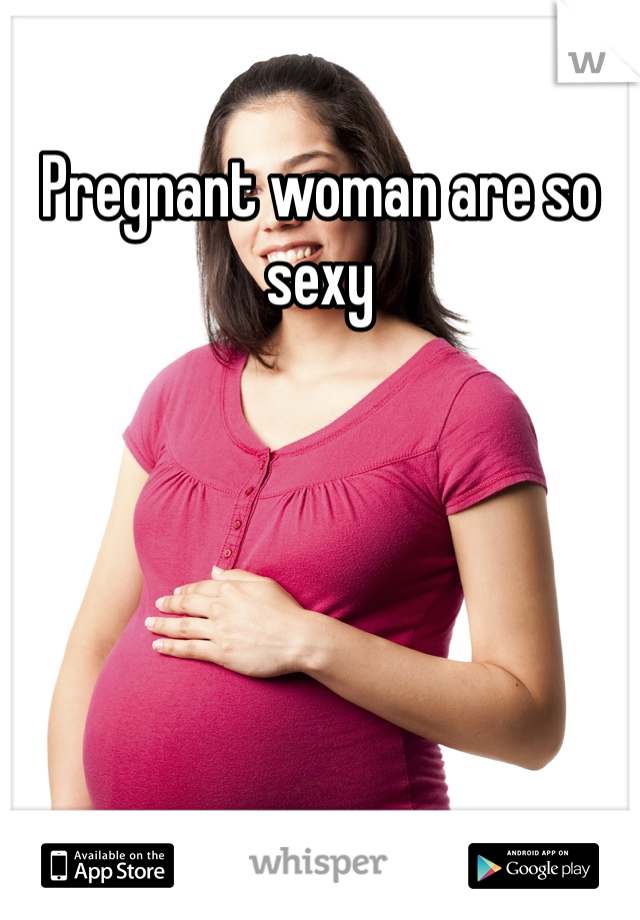 Pregnant woman are so sexy