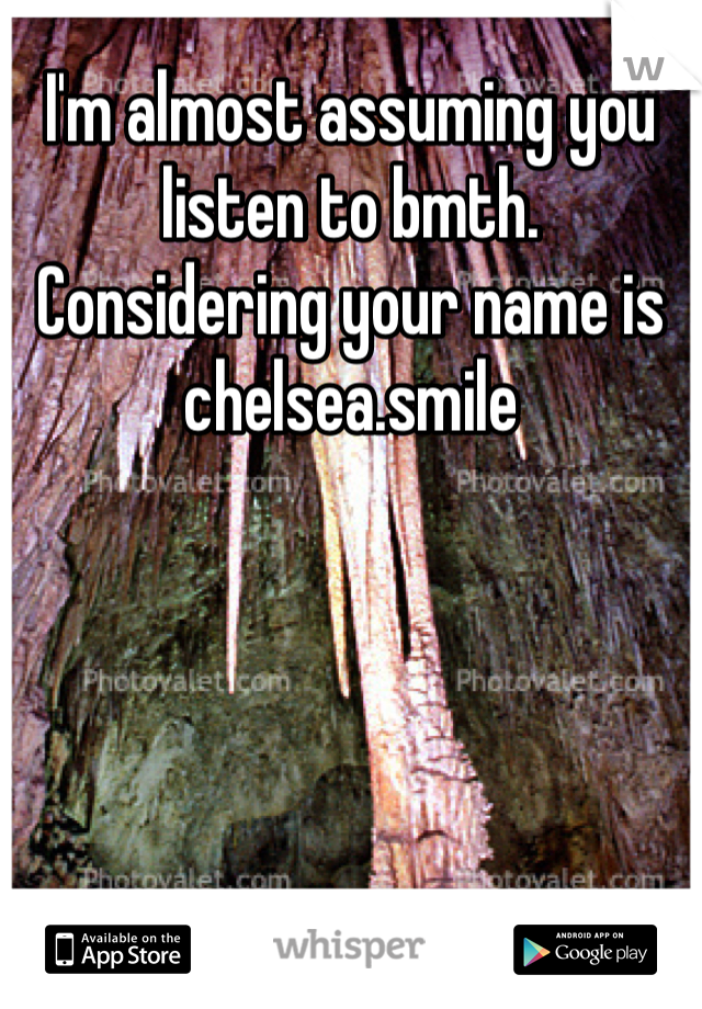 I'm almost assuming you listen to bmth. Considering your name is chelsea.smile