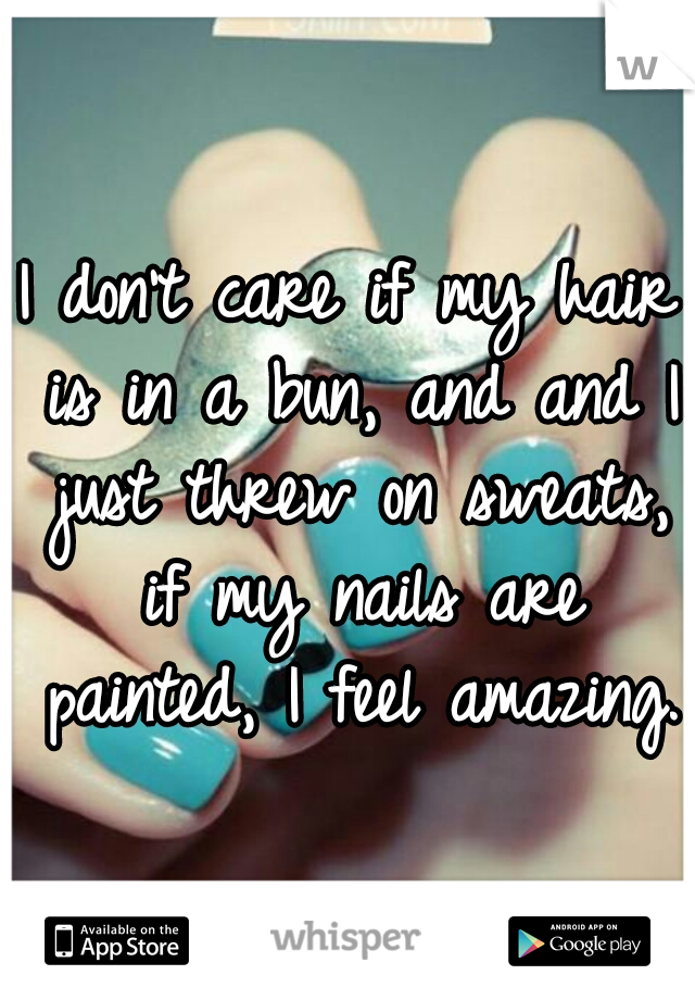 I don't care if my hair is in a bun, and and I just threw on sweats, if my nails are painted, I feel amazing.
