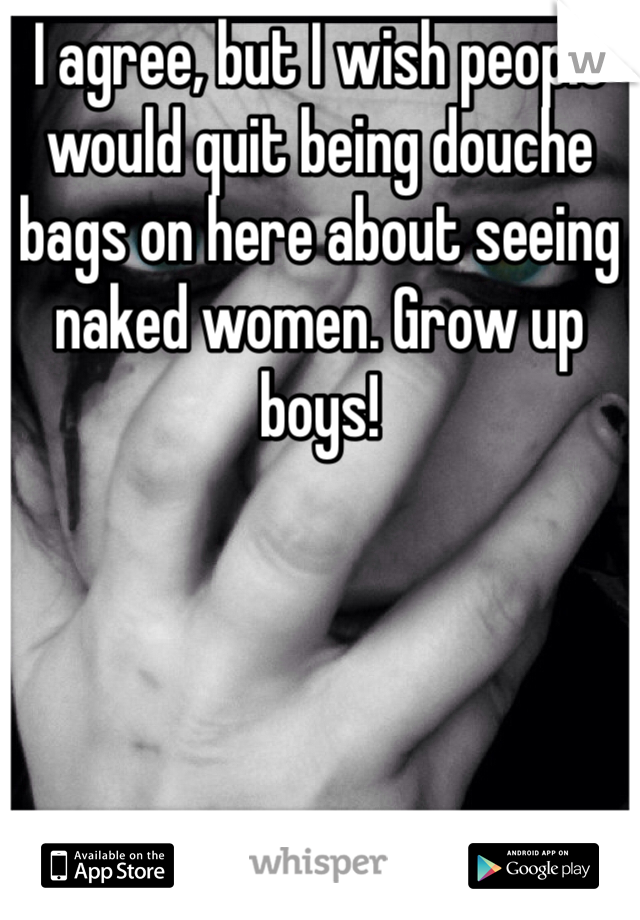 I agree, but I wish people would quit being douche bags on here about seeing naked women. Grow up boys!
